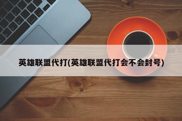 英雄联盟代打(英雄联盟代打会不会封号)