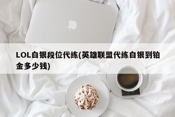 LOL白银段位代练(英雄联盟代练白银到铂金多少钱)