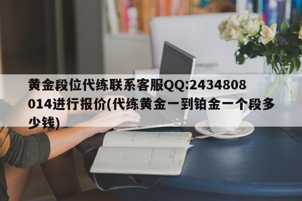 黄金段位代练联系客服QQ:2434808014进行报价(代练黄金一到铂金一个段多少钱)